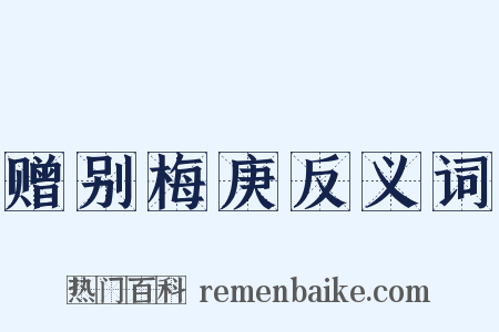 赠别梅庚反义词是什么意思的图片